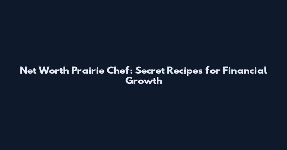 Net Worth Prairie Chef: Secret Recipes for Financial Growth