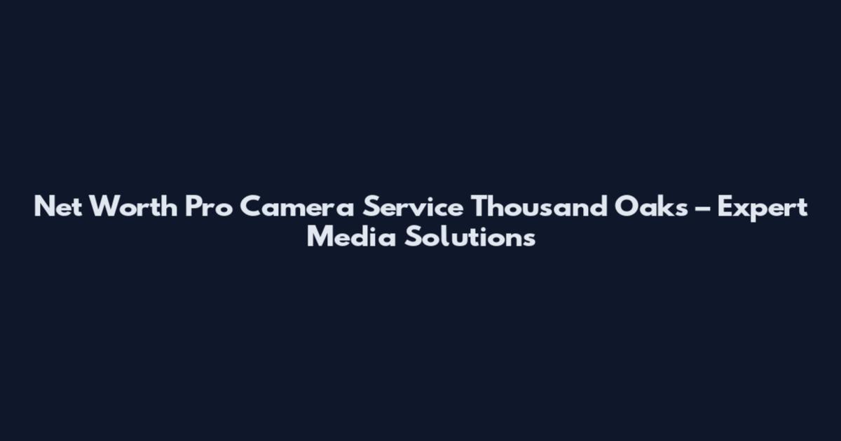 Net Worth Pro Camera Service Thousand Oaks – Expert Media Solutions