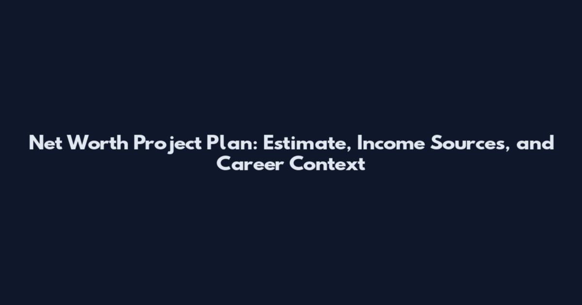 Net Worth Project Plan: Estimate, Income Sources, and Career Context