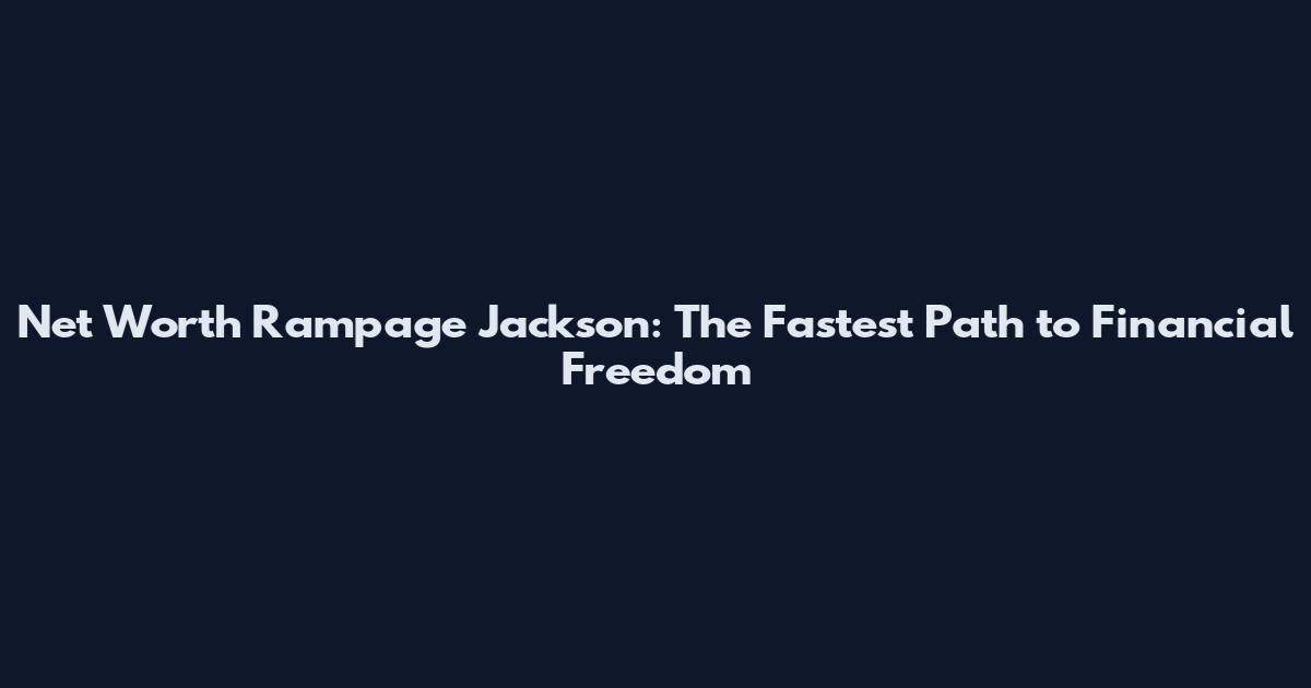 Net Worth Rampage Jackson: The Fastest Path to Financial Freedom