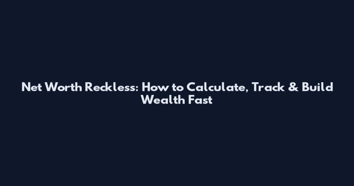 Net Worth Reckless: How to Calculate, Track & Build Wealth Fast