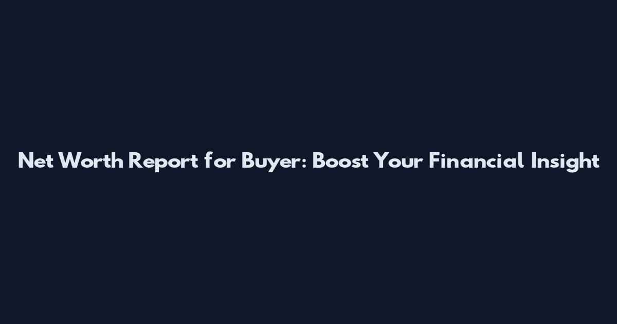 Net Worth Report for Buyer: Boost Your Financial Insight
