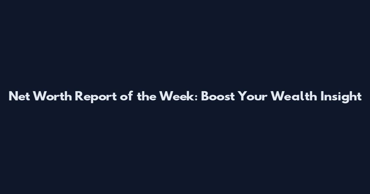 Net Worth Report of the Week: Boost Your Wealth Insight
