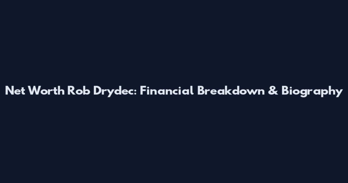 Net Worth Rob Drydec: Financial Breakdown & Biography