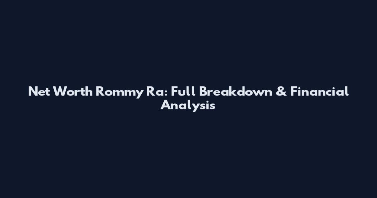 Net Worth Rommy Ra: Full Breakdown & Financial Analysis