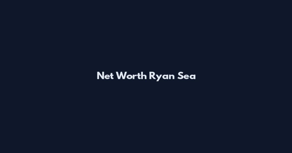 Net Worth Ryan Sea