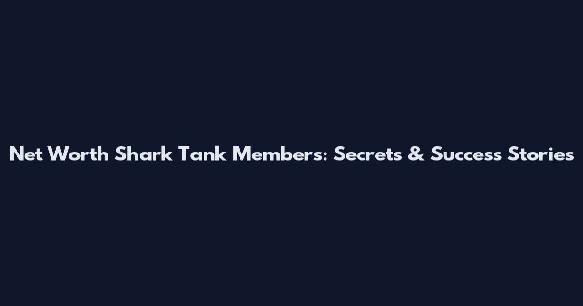 Net Worth Shark Tank Members: Secrets & Success Stories