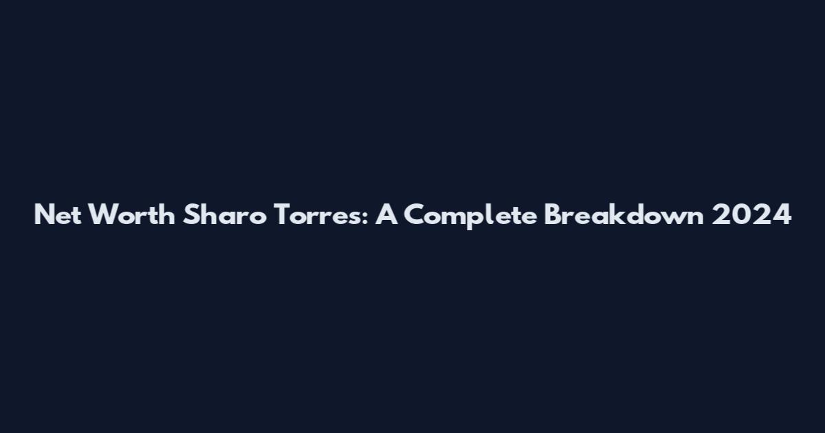 Net Worth Sharo Torres: A Complete Breakdown 2024