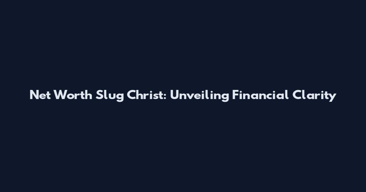 Net Worth Slug Christ: Unveiling Financial Clarity