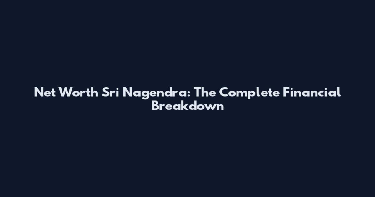 Net Worth Sri Nagendra: The Complete Financial Breakdown