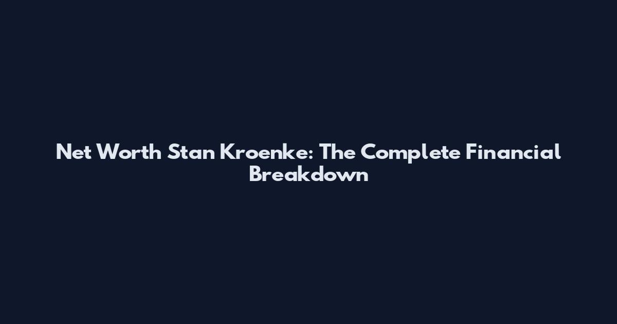 Net Worth Stan Kroenke: The Complete Financial Breakdown
