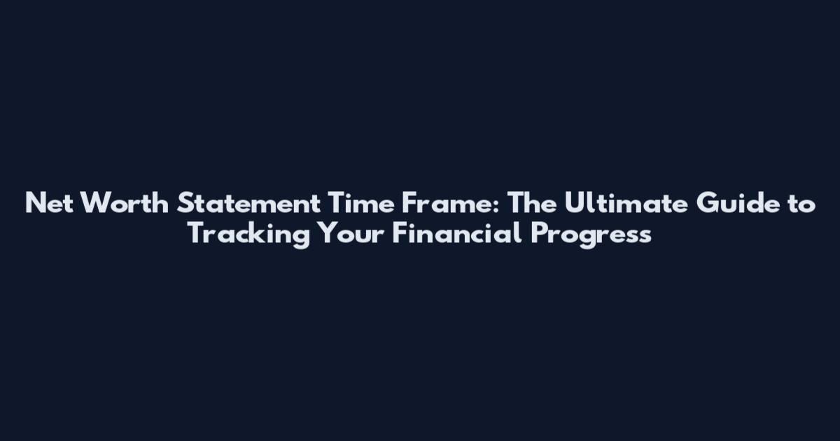Net Worth Statement Time Frame: The Ultimate Guide to Tracking Your Financial Progress