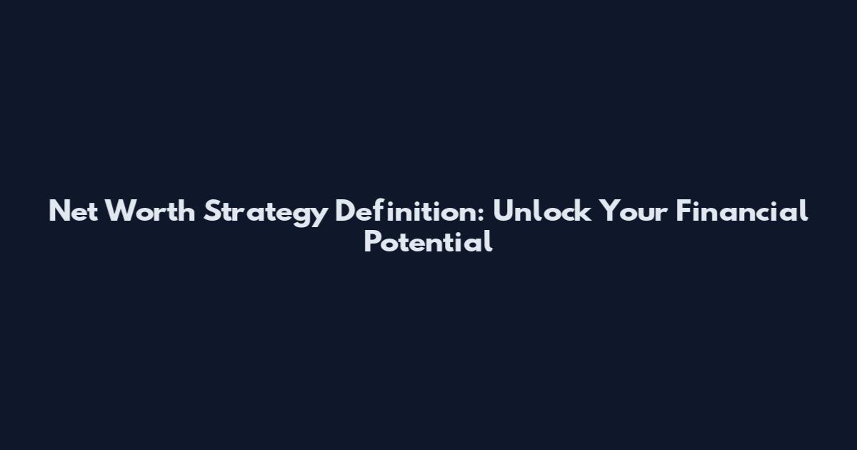 Net Worth Strategy Definition: Unlock Your Financial Potential