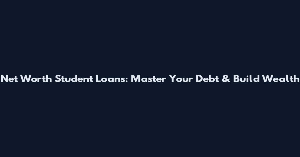 Net Worth Student Loans: Master Your Debt & Build Wealth