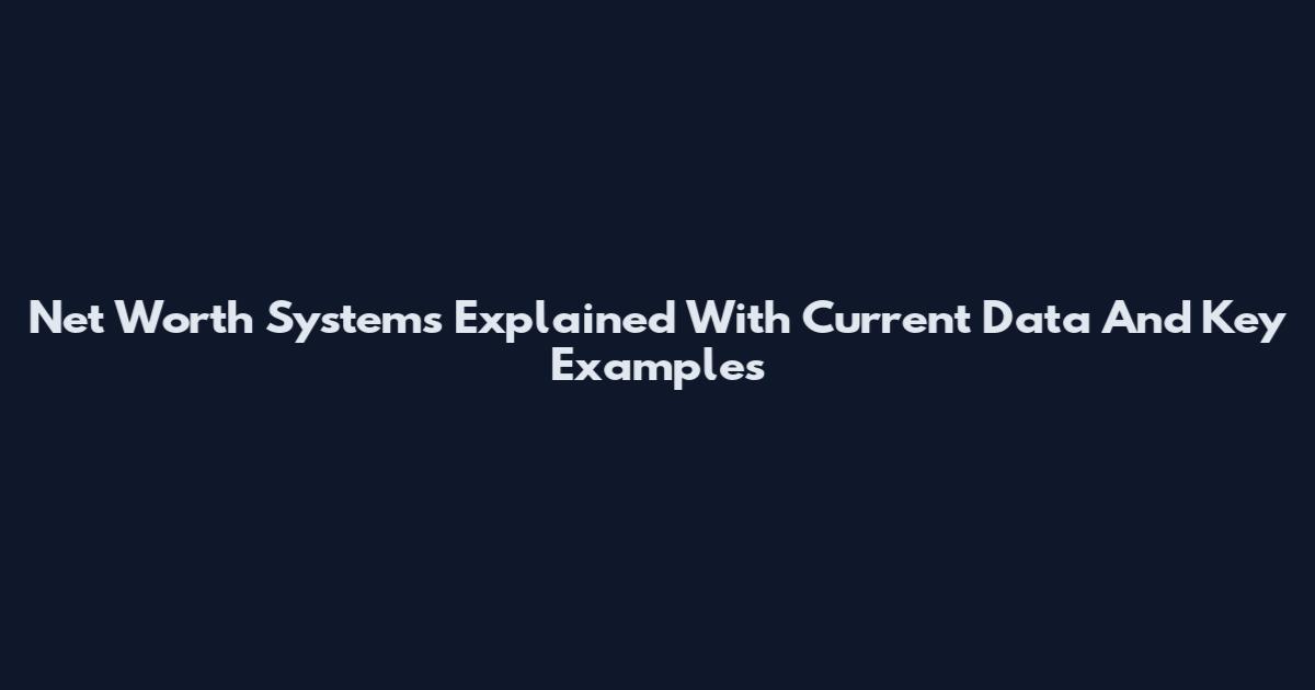 Net Worth Systems Explained With Current Data And Key Examples