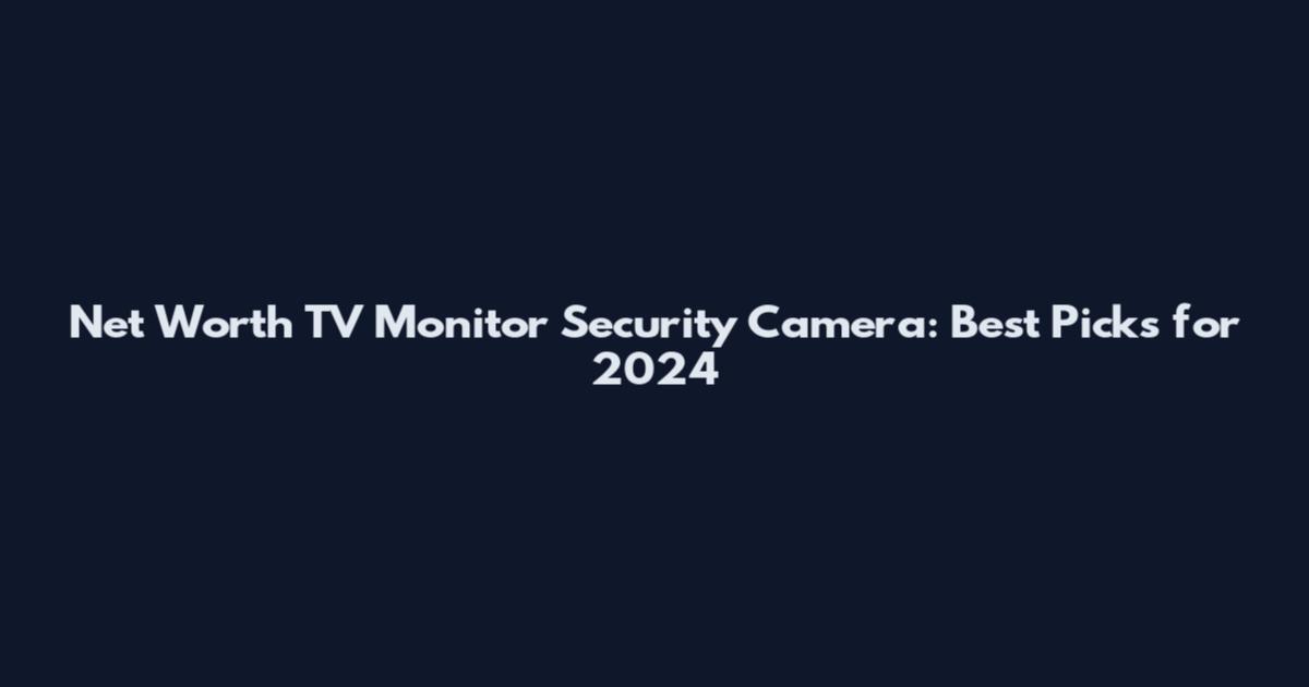 Net Worth TV Monitor Security Camera: Best Picks for 2024