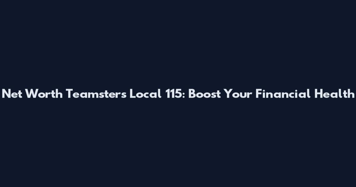 Net Worth Teamsters Local 115: Boost Your Financial Health