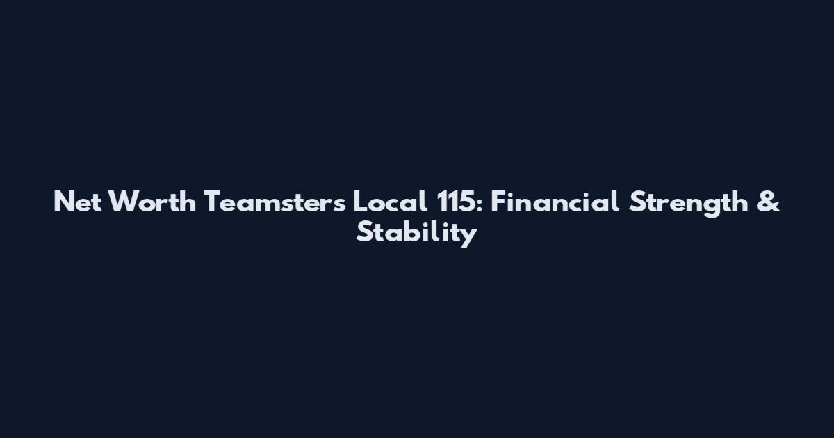 Net Worth Teamsters Local 115: Financial Strength & Stability