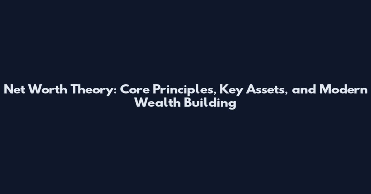 Net Worth Theory: Core Principles, Key Assets, and Modern Wealth Building