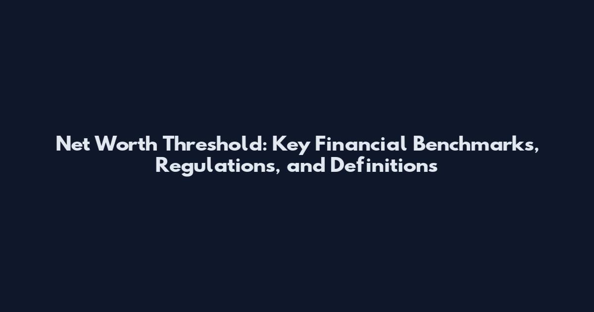 Net Worth Threshold: Key Financial Benchmarks, Regulations, and Definitions
