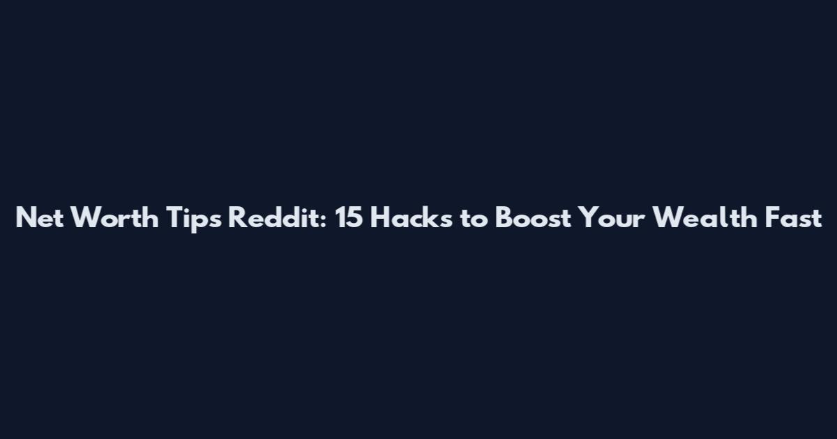 Net Worth Tips Reddit: 15 Hacks to Boost Your Wealth Fast