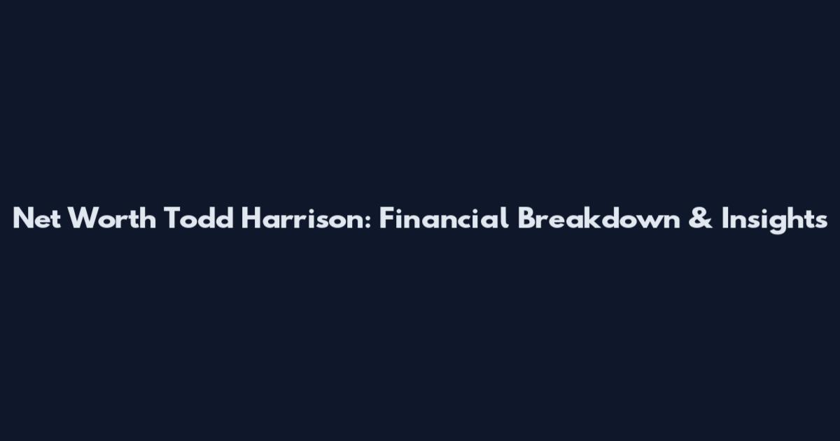 Net Worth Todd Harrison: Financial Breakdown & Insights