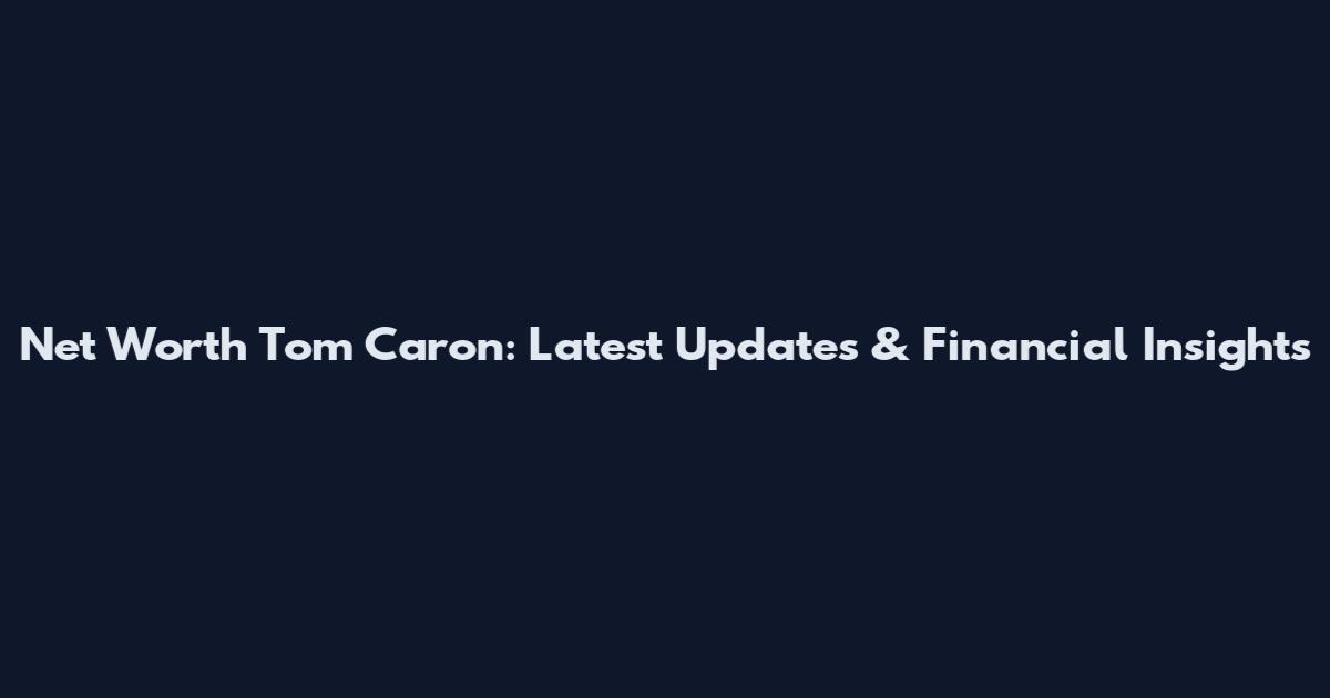 Net Worth Tom Caron: Latest Updates & Financial Insights