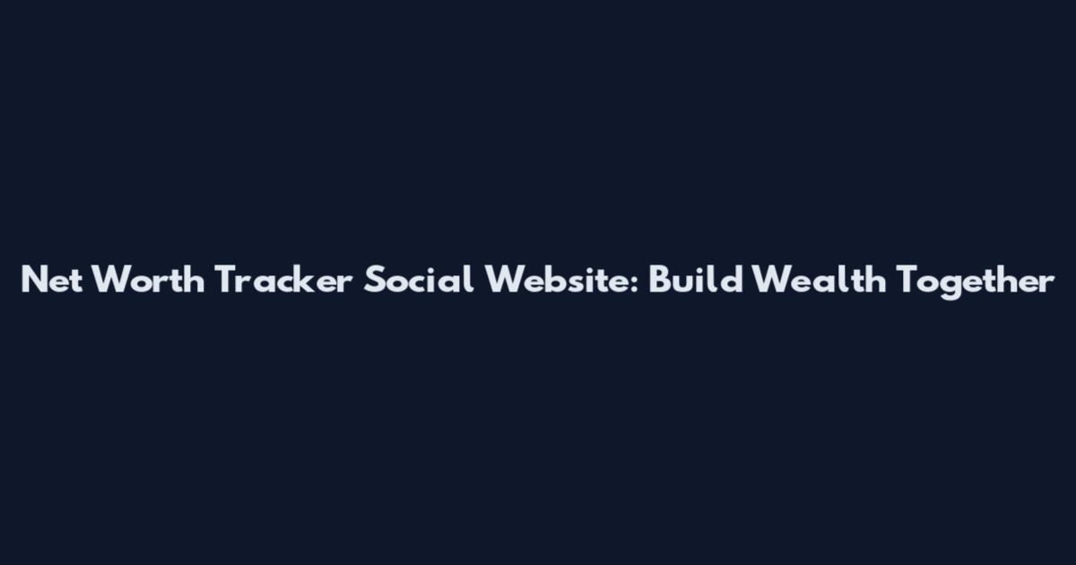 Net Worth Tracker Social Website: Build Wealth Together