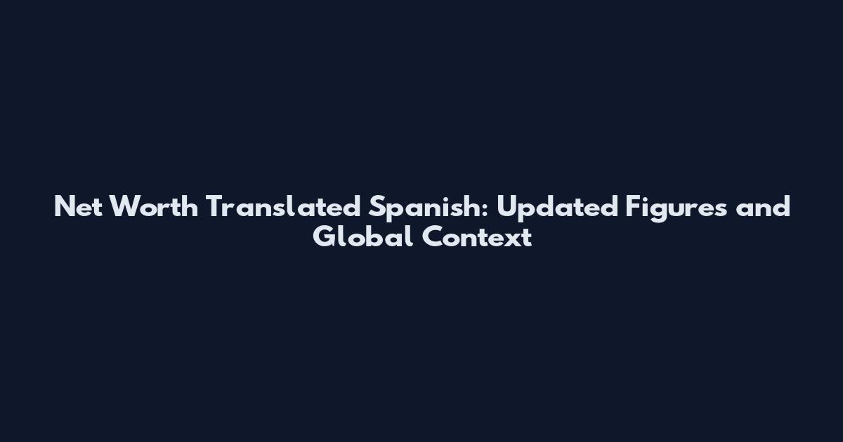 Net Worth Translated Spanish: Updated Figures and Global Context