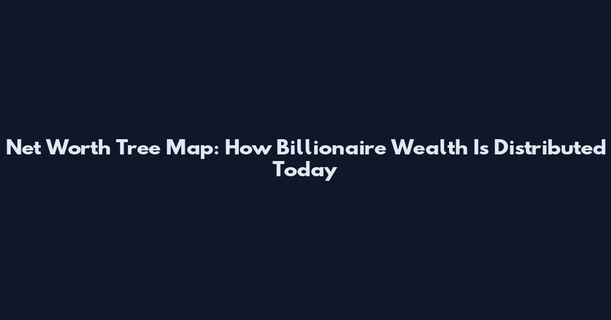 Net Worth Tree Map: How Billionaire Wealth Is Distributed Today