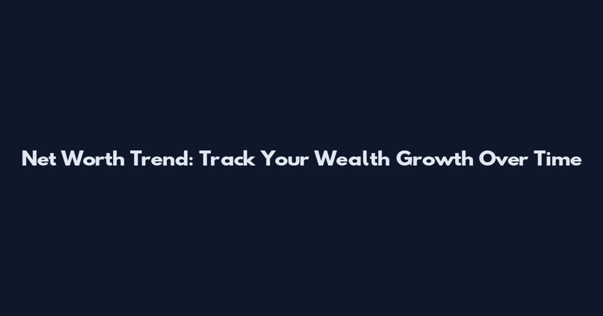 Net Worth Trend: Track Your Wealth Growth Over Time
