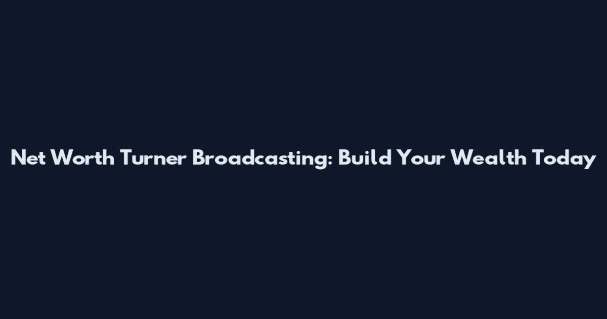 Net Worth Turner Broadcasting: Build Your Wealth Today