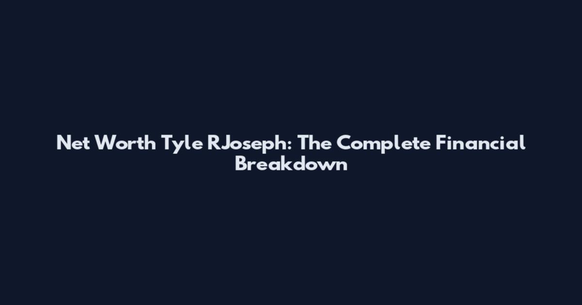 Net Worth Tyle RJoseph: The Complete Financial Breakdown