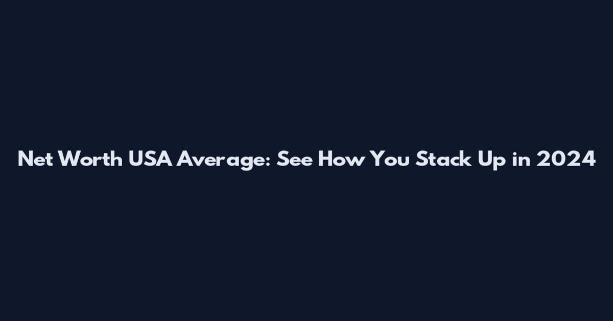 Net Worth USA Average: See How You Stack Up in 2024