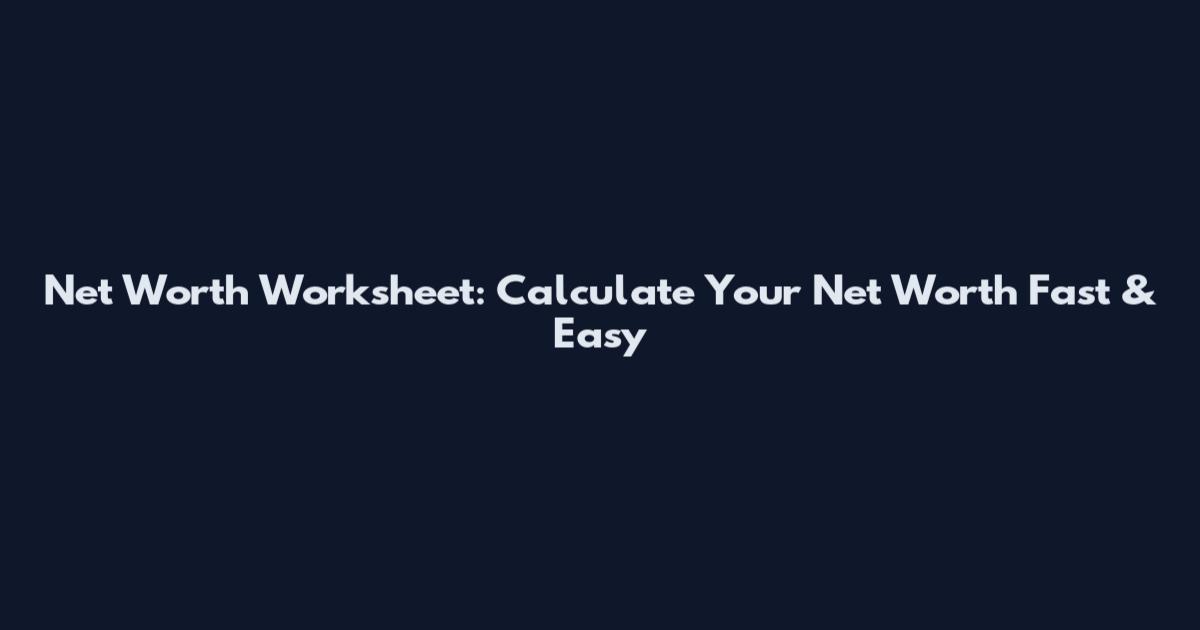 Net Worth Worksheet: Calculate Your Net Worth Fast & Easy