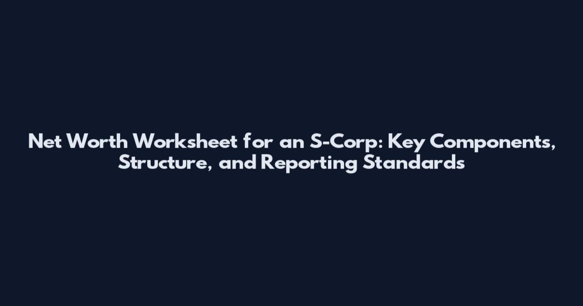 Net Worth Worksheet for an S-Corp: Key Components, Structure, and Reporting Standards