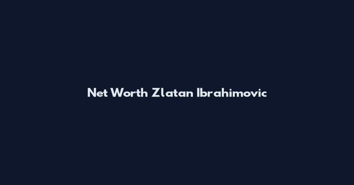 Net Worth Zlatan Ibrahimovic