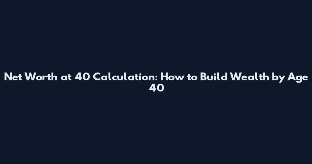 Net Worth at 40 Calculation: How to Build Wealth by Age 40