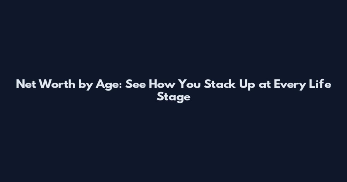 Net Worth by Age: See How You Stack Up at Every Life Stage