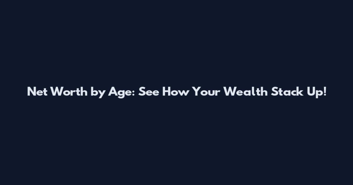 Net Worth by Age: See How Your Wealth Stack Up!