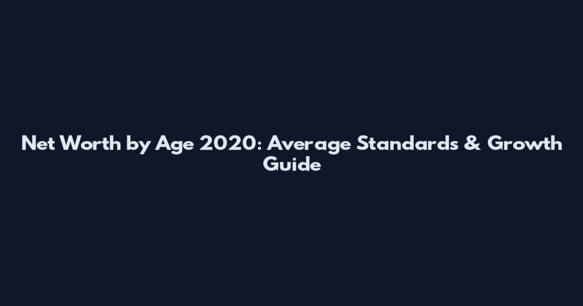 Net Worth by Age 2020: Average Standards & Growth Guide
