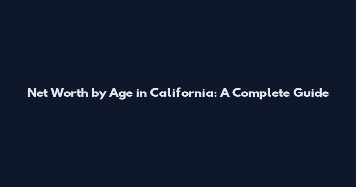 Net Worth by Age in California: A Complete Guide