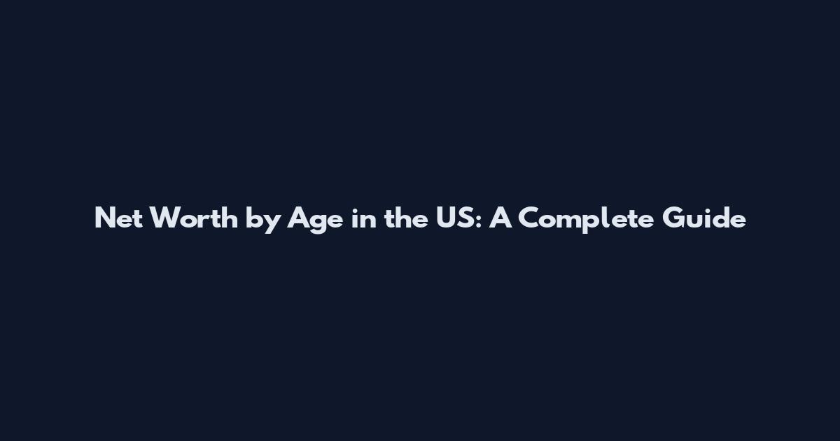 Net Worth by Age in the US: A Complete Guide