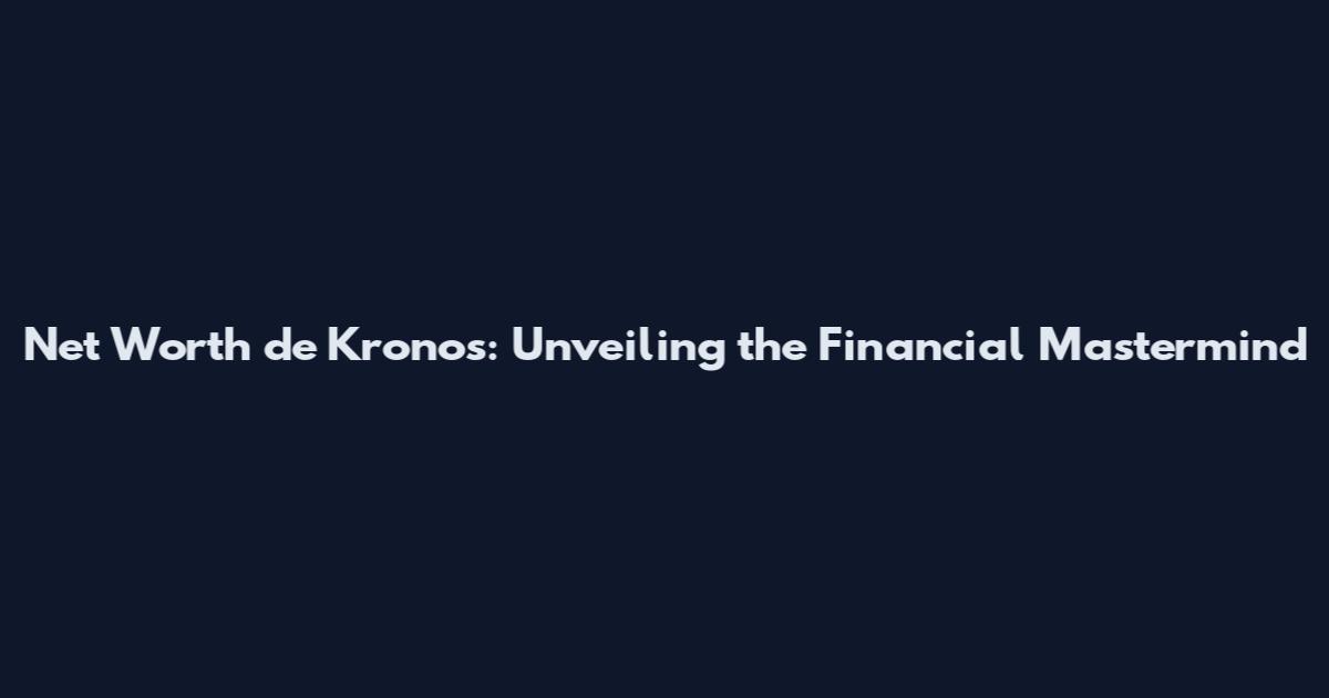 Net Worth de Kronos: Unveiling the Financial Mastermind