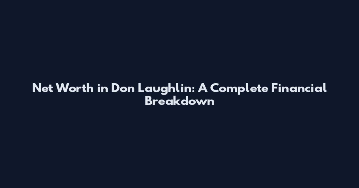 Net Worth in Don Laughlin: A Complete Financial Breakdown