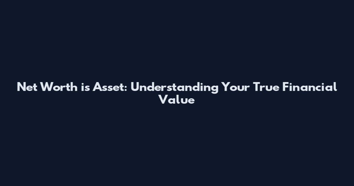 Net Worth is Asset: Understanding Your True Financial Value
