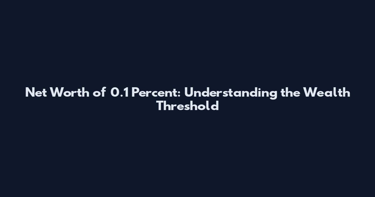 Net Worth of 0.1 Percent: Understanding the Wealth Threshold