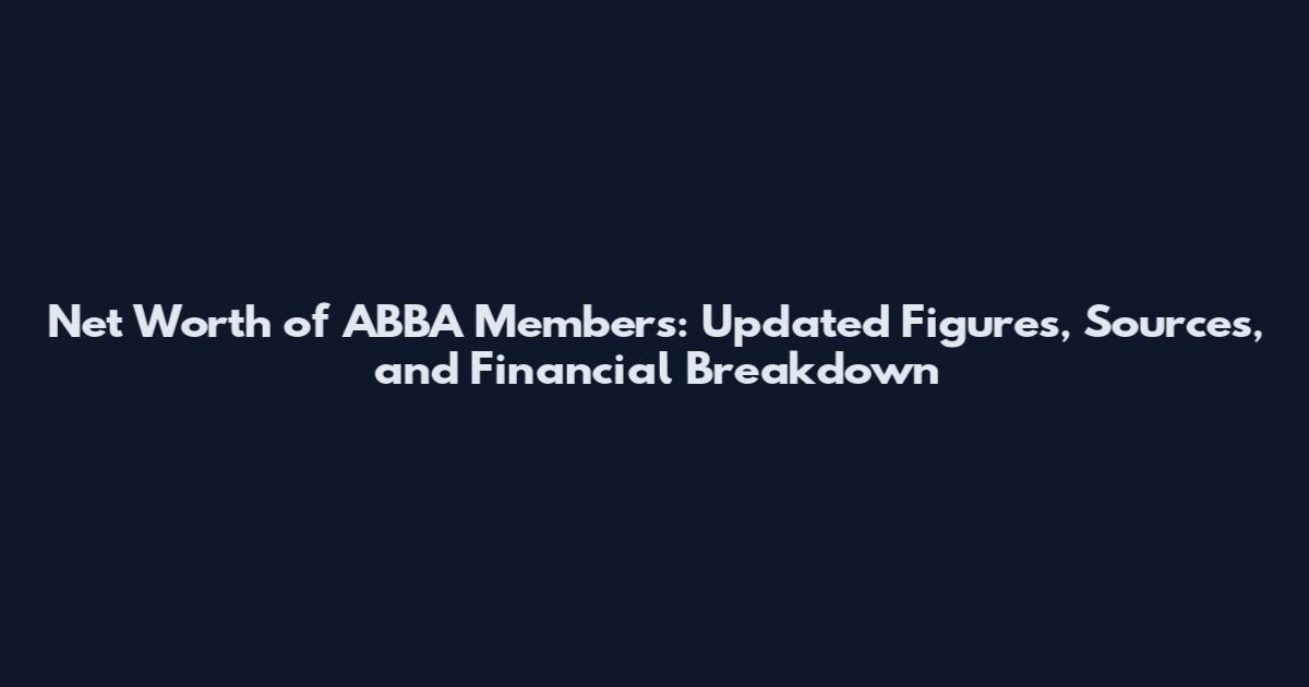 Net Worth of ABBA Members: Updated Figures, Sources, and Financial Breakdown
