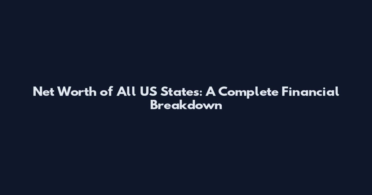Net Worth of All US States: A Complete Financial Breakdown