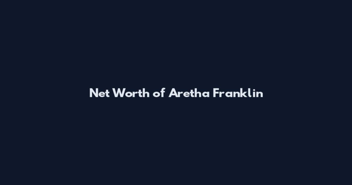 Net Worth of Aretha Franklin